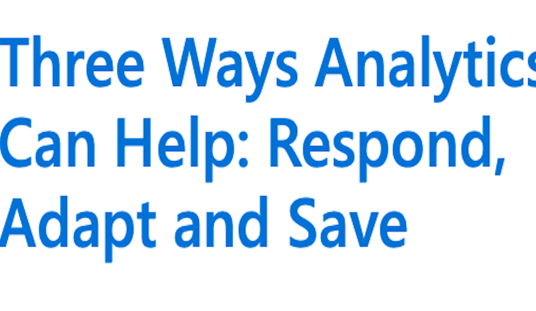 Three Ways Analytics Can Help: Respond, Adapt and Save